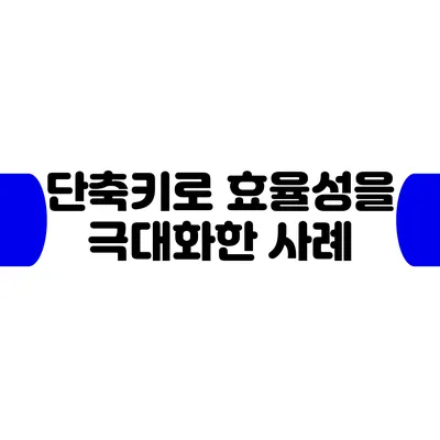 단축키로 효율성을 극대화한 사례