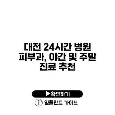 대전 24시간 병원 피부과, 야간 및 주말 진료 추천