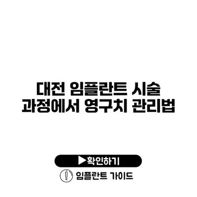 대전 임플란트 시술 과정에서 영구치 관리법