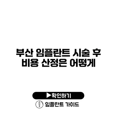 부산 임플란트 시술 후 비용 산정은 어떻게?