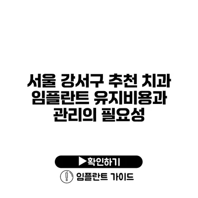 서울 강서구 추천 치과 임플란트 유지비용과 관리의 필요성