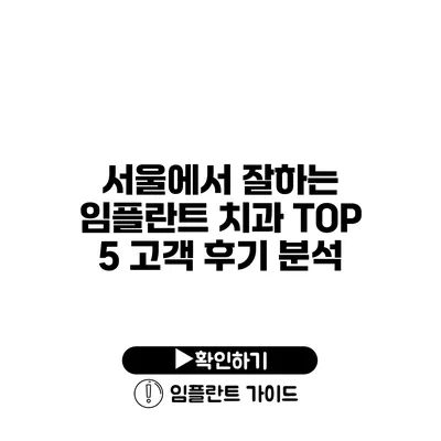 서울에서 잘하는 임플란트 치과 TOP 5 고객 후기 분석