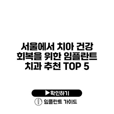 서울에서 치아 건강 회복을 위한 임플란트 치과 추천 TOP 5