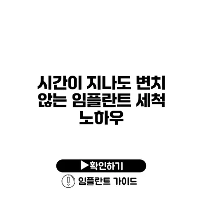 시간이 지나도 변치 않는 임플란트 세척 노하우