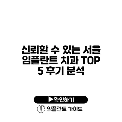 신뢰할 수 있는 서울 임플란트 치과 TOP 5 후기 분석