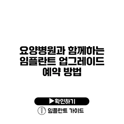 요양병원과 함께하는 임플란트 업그레이드 예약 방법