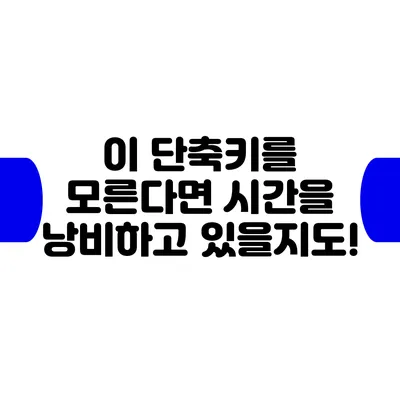 이 단축키를 모른다면 시간을 낭비하고 있을지도!