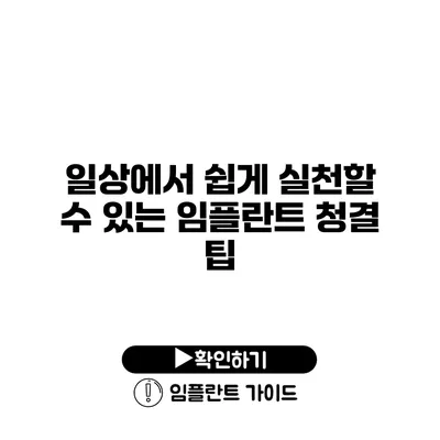 일상에서 쉽게 실천할 수 있는 임플란트 청결 팁