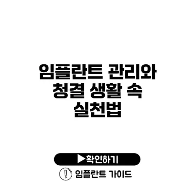 임플란트 관리와 청결 생활 속 실천법