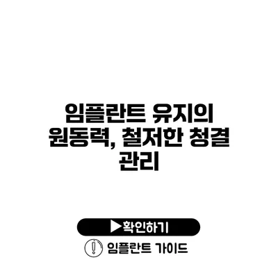 임플란트 유지의 원동력, 철저한 청결 관리