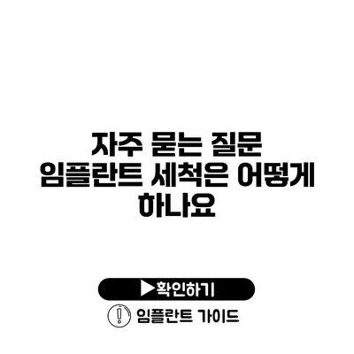 자주 묻는 질문 임플란트 세척은 어떻게 하나요?