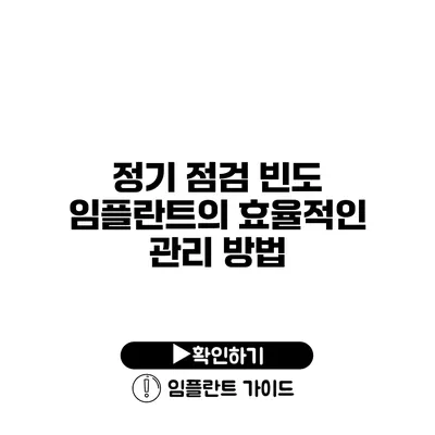 정기 점검 빈도 임플란트의 효율적인 관리 방법