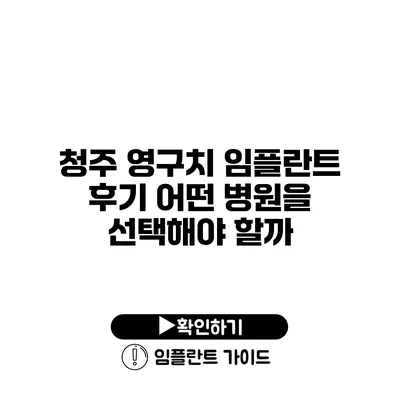 청주 영구치 임플란트 후기 어떤 병원을 선택해야 할까?