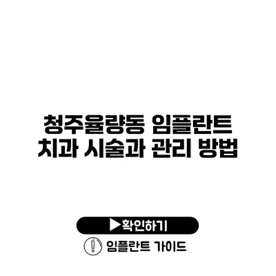 청주율량동 임플란트 치과 시술과 관리 방법