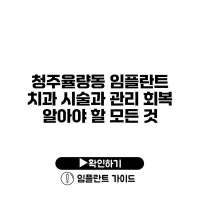 청주율량동 임플란트 치과 시술과 관리 회복 알아야 할 모든 것