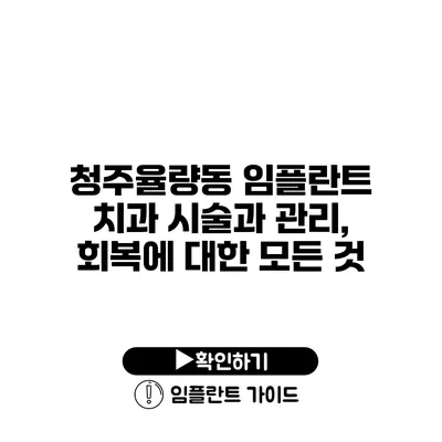 청주율량동 임플란트 치과 시술과 관리, 회복에 대한 모든 것