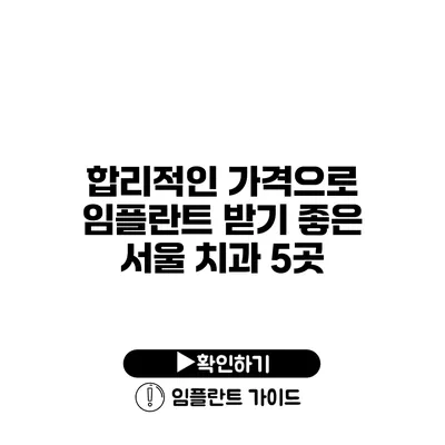 합리적인 가격으로 임플란트 받기 좋은 서울 치과 5곳