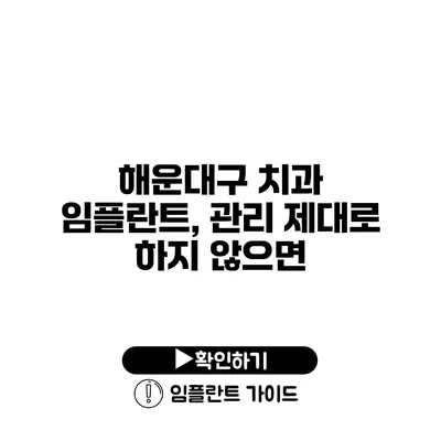 해운대구 치과 임플란트, 관리 제대로 하지 않으면?