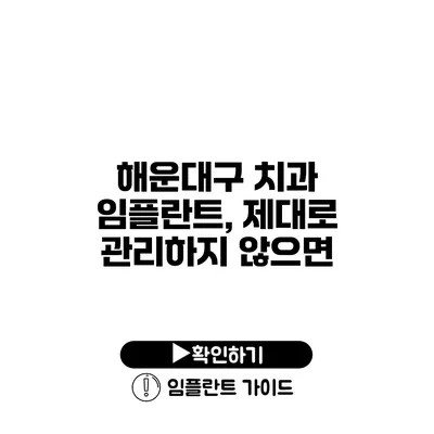 해운대구 치과 임플란트, 제대로 관리하지 않으면?