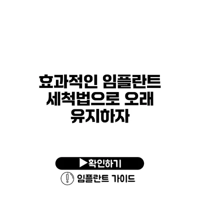 효과적인 임플란트 세척법으로 오래 유지하자