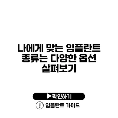 나에게 맞는 임플란트 종류는? 다양한 옵션 살펴보기