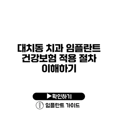 대치동 치과 임플란트 건강보험 적용 절차 이해하기