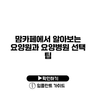 맘카페에서 알아보는 요양원과 요양병원 선택 팁