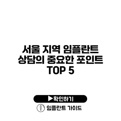 서울 지역 임플란트 상담의 중요한 포인트 TOP 5