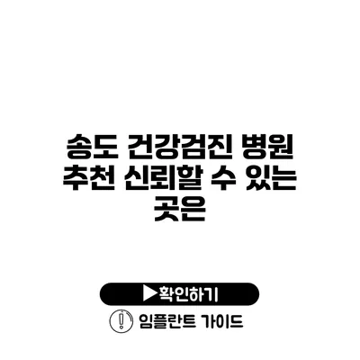 송도 건강검진 병원 추천 신뢰할 수 있는 곳은?