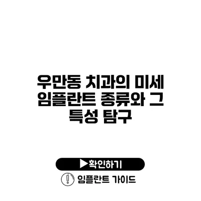 우만동 치과의 미세 임플란트 종류와 그 특성 탐구