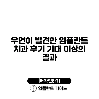 우연히 발견한 임플란트 치과 후기 기대 이상의 결과