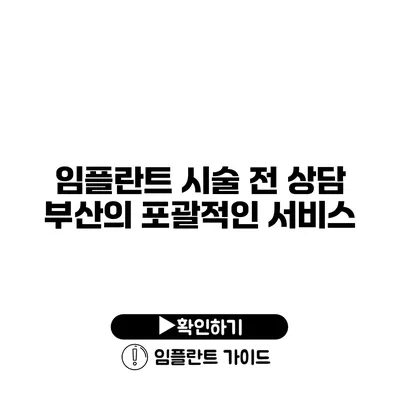 임플란트 시술 전 상담 부산의 포괄적인 서비스