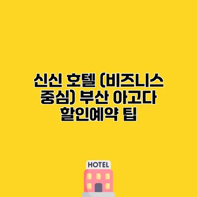 신신 호텔 (비즈니스 중심) 부산 아고다 할인예약 팁