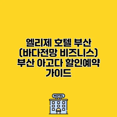 엘리제 호텔 부산 (바다전망 비즈니스) 부산 아고다 할인예약 가이드