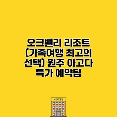 오크밸리 리조트 (가족여행 최고의 선택) 원주 아고다 특가 예약팁 오크밸리 리조트 (가족여행 최고의 선택) 원주 아고다 특가 예약팁