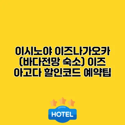 이시노야 이즈나가오카 (바다전망 숙소) 이즈 아고다 할인코드 예약팁