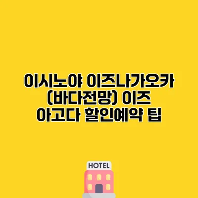 이시노야 이즈나가오카 (바다전망) 이즈 아고다 할인예약 팁