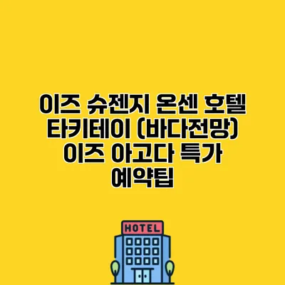 이즈 슈젠지 온센 호텔 타키테이 (바다전망) 이즈 아고다 특가 예약팁