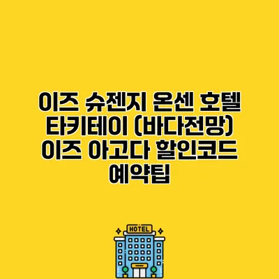 이즈 슈젠지 온센 호텔 타키테이 (바다전망) 이즈 아고다 할인코드 예약팁