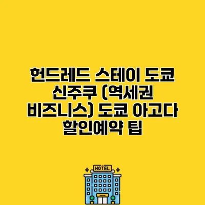 헌드레드 스테이 도쿄 신주쿠 (역세권 비즈니스) 도쿄 아고다 할인예약 팁